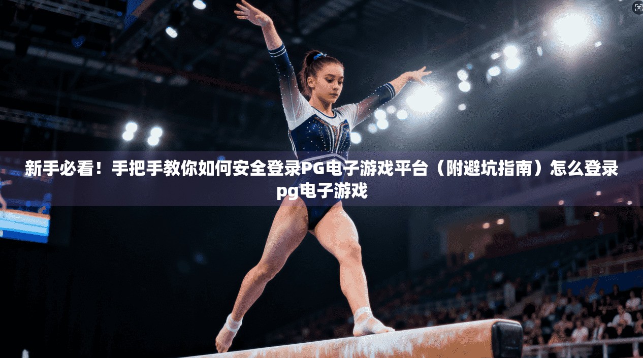 新手必看!手把手教你如何安全登录PG电子游戏平台(附避坑指南)怎么登录pg电子游戏