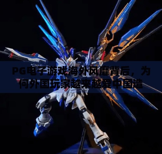 PG电子游戏海外风靡背后，为何外国玩家越来越爱中国造游戏？PG电子游戏外国