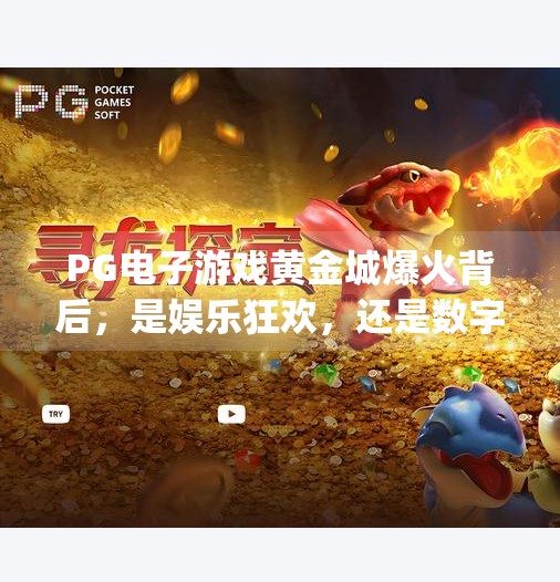 <strong>PG</strong>电子游戏黄金城爆火背后，是娱乐狂欢，还是数字陷阱？<strong>PG</strong>电子游戏黄金城
