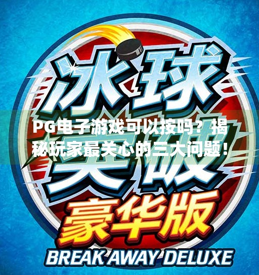 PG电子游戏可以按吗？揭秘玩家最关心的三大问题！pg电子游戏可以按吗