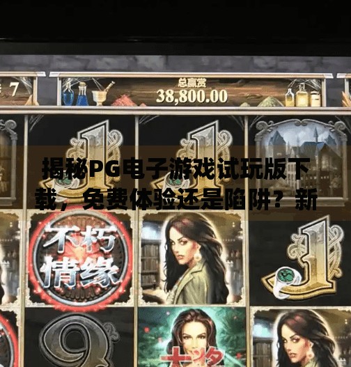 揭秘PG电子游戏试玩版下载，免费体验还是陷阱？新手必看避坑指南！pg电子游戏试玩版下载