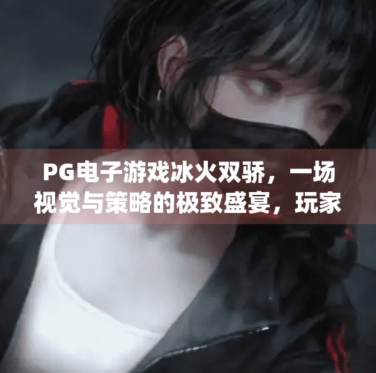 <strong>PG</strong>电子游戏冰火双骄，一场视觉与策略的极致盛宴，玩家为何狂热追捧？<strong>PG</strong>电子游戏冰火双骄