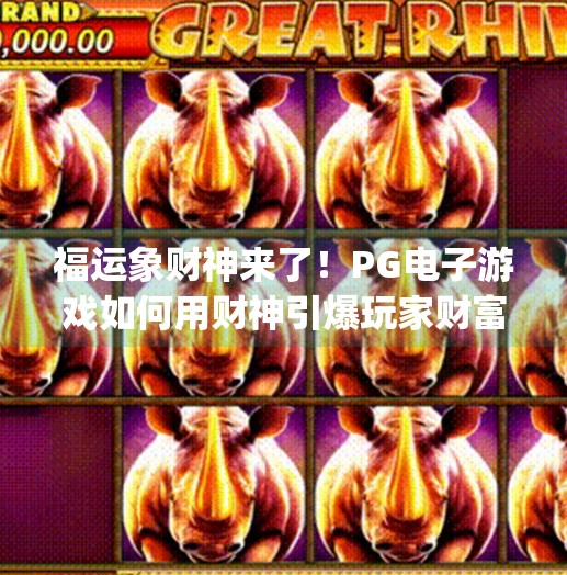 福运象财神来了！<strong>PG</strong>电子游戏如何用财神引爆玩家财富梦？<strong>PG</strong>福运象财神电子游戏
