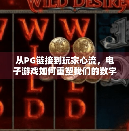 从PG链接到玩家心流，电子游戏如何重塑我们的数字生活,电子游戏PG链接