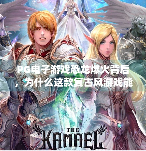 PG电子游戏恐龙爆火背后，为什么这款复古风游戏能俘获年轻人的心？pg电子游戏恐龙