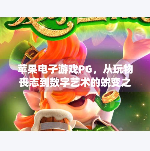 苹果电子游戏PG，从玩物丧志到数字艺术的蜕变之路,苹果电子游戏pg