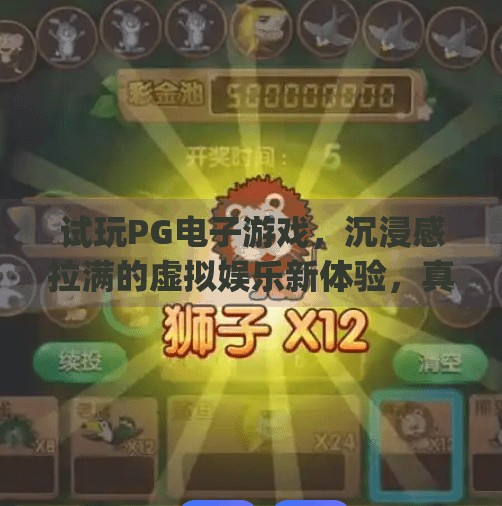 试玩PG电子游戏，沉浸感拉满的虚拟娱乐新体验，真的值得一试吗？试玩pg电子游戏
