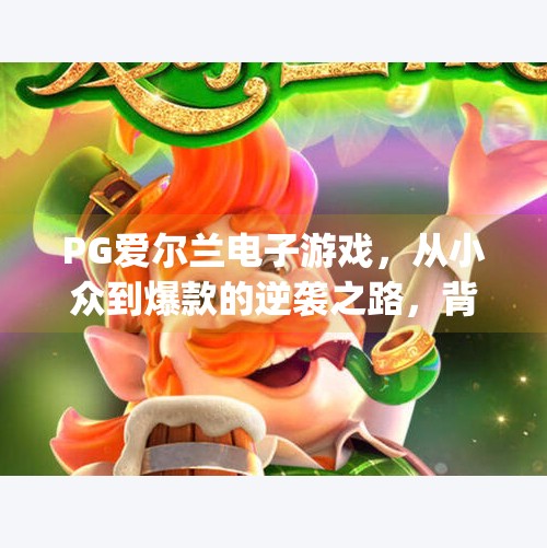 PG爱尔兰电子游戏，从小众到爆款的逆袭之路，背后藏着怎样的流量密码？pg爱尔兰电子游戏