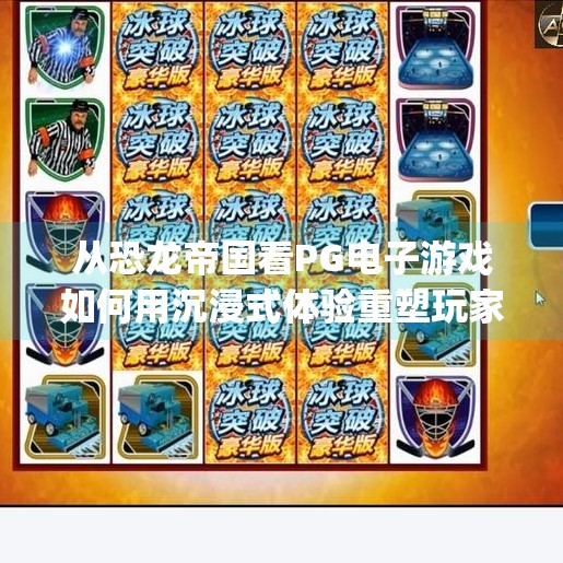 从恐龙帝国看PG电子游戏如何用沉浸式体验重塑玩家心智,pg电子游戏恐龙帝国