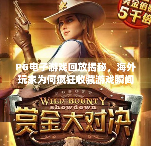 PG电子游戏回放揭秘，海外玩家为何疯狂收藏游戏瞬间？国外pg电子游戏回放