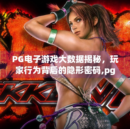 PG电子游戏大数据揭秘，玩家行为背后的隐形密码,pg电子游戏大数据