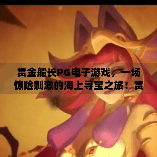 赏金船长PG电子游戏，一场惊险刺激的海上寻宝之旅！赏金船长pg电子游戏