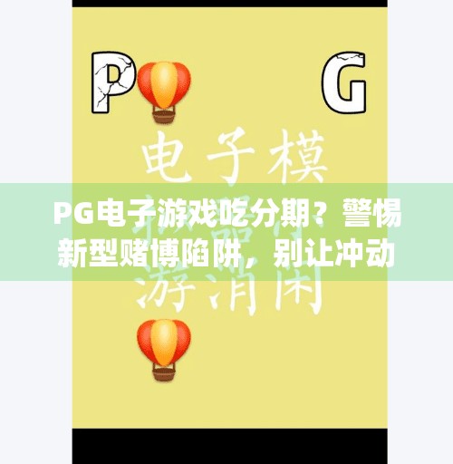 PG电子游戏吃分期？警惕新型赌博陷阱，别让冲动变成负债！pg电子游戏吃分期