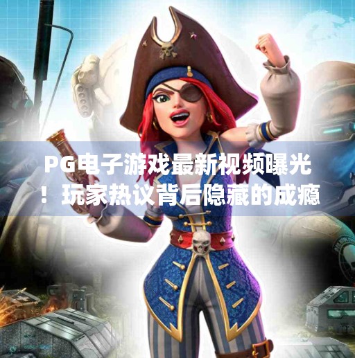 PG电子游戏最新视频曝光！玩家热议背后隐藏的成瘾密码？pg电子游戏最新视频