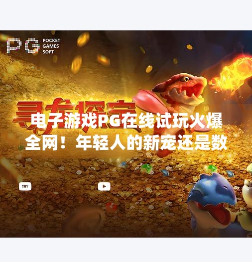 电子游戏PG在线试玩火爆全网！年轻人的新宠还是数字陷阱？电子游戏pg在线试玩