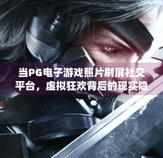 当PG电子游戏照片刷屏社交平台，虚拟狂欢背后的现实隐忧,pg电子游戏照片