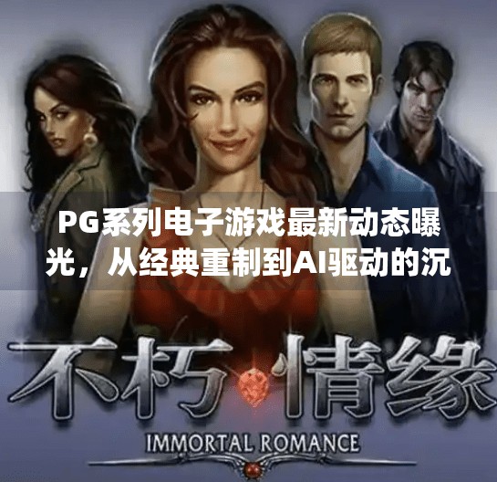 PG系列电子游戏最新动态曝光，从经典重制到AI驱动的沉浸式体验，玩家期待值拉满！pg系列电子游戏最新