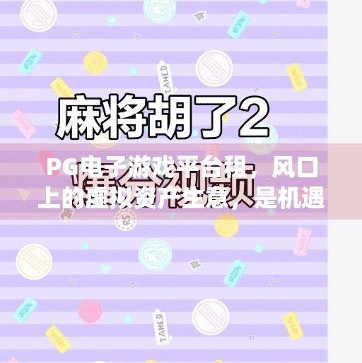 PG电子游戏平台租，风口上的虚拟资产生意，是机遇还是陷阱？pg电子游戏平台租