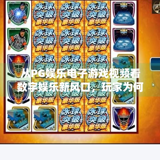 从PG娱乐电子游戏视频看数字娱乐新风口，玩家为何越来越爱看别人玩游戏？pg娱乐电子游戏视频