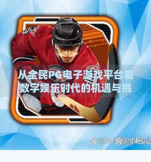 从全民PG电子游戏平台看数字娱乐时代的机遇与挑战,全民pg电子游戏平台