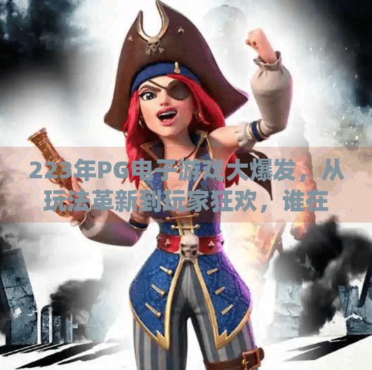 223年PG电子游戏大爆发，从玩法革新到玩家狂欢，谁在悄悄改变博彩娱乐生态？2023pg电子游戏