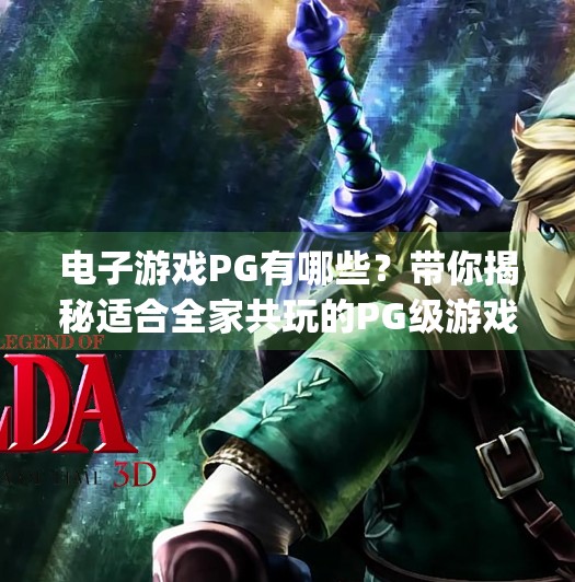 电子游戏PG有哪些？带你揭秘适合全家共玩的PG级游戏宝藏清单！电子游戏pg有哪些游戏
