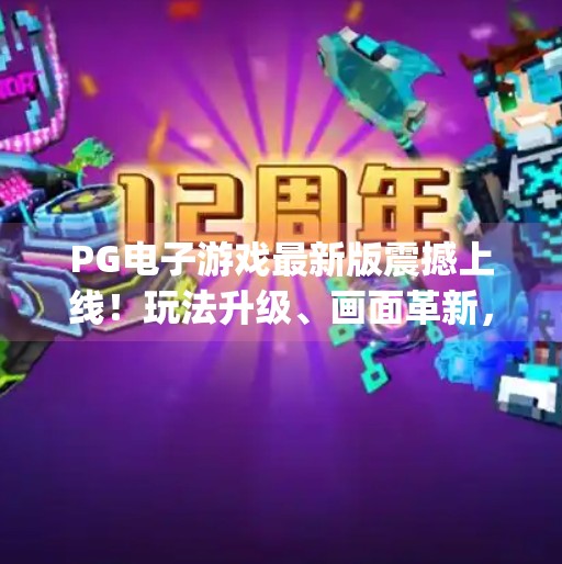 PG电子游戏最新版震撼上线！玩法升级、画面革新，玩家直呼太上头！pg电子游戏最新版
