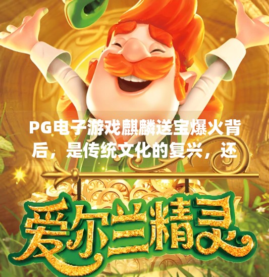 PG电子游戏麒麟送宝爆火背后，是传统文化的复兴，还是流量时代的陷阱？pg电子游戏麒麟送宝
