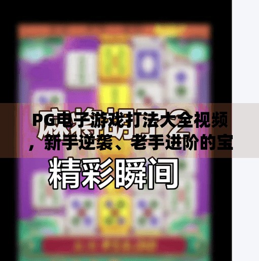PG电子游戏打法大全视频，新手逆袭、老手进阶的宝藏攻略全解析！pg电子游戏打法大全视频