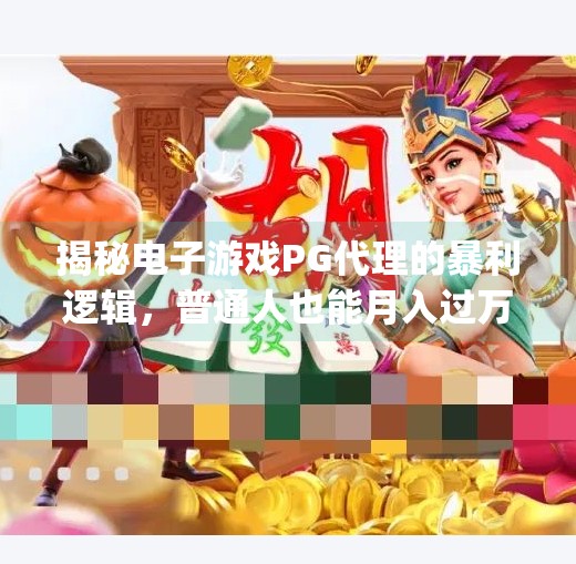揭秘电子游戏PG代理的暴利逻辑，普通人也能月入过万的数字灰产真相,电子游戏pg代理怎么赚钱
