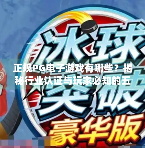 正规PG电子游戏有哪些？揭秘行业认证与玩家必知的五大平台！正规pg电子游戏有哪些