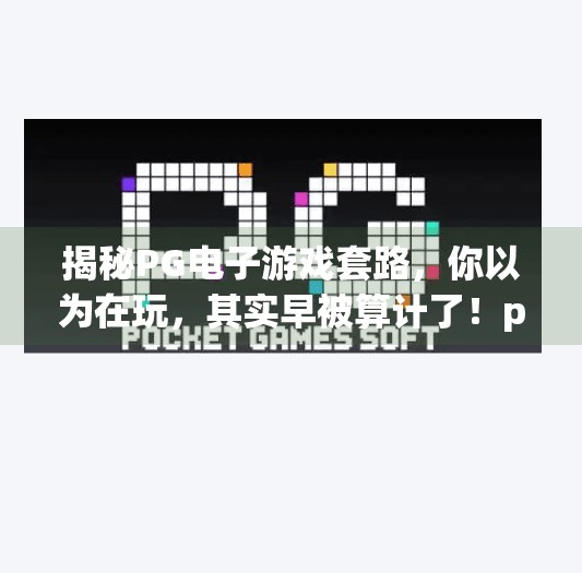 揭秘PG电子游戏套路，你以为在玩，其实早被算计了！pg电子游戏套路有哪些