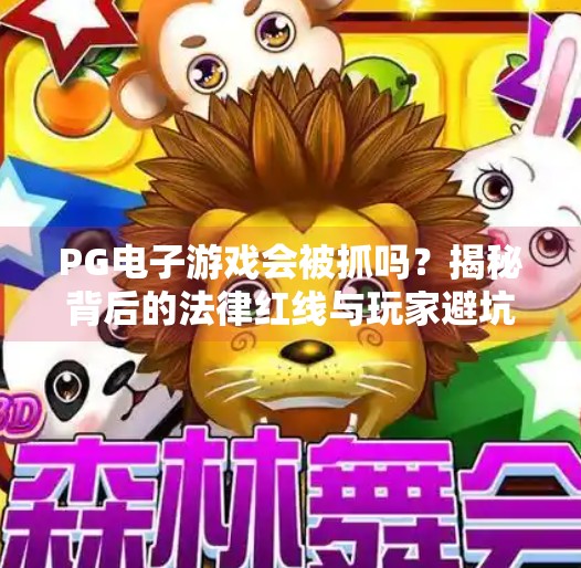 PG电子游戏会被抓吗？揭秘背后的法律红线与玩家避坑指南,PG电子游戏会被抓吗