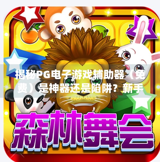 揭秘PG电子游戏辅助器（免费）是神器还是陷阱？新手玩家必看避坑指南！pg电子游戏辅助器(免费)