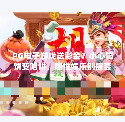 <strong>PG电子游戏</strong>送彩金？小心馅饼变陷阱，理性娱乐别被套路！<strong>PG电子游戏</strong>送彩金