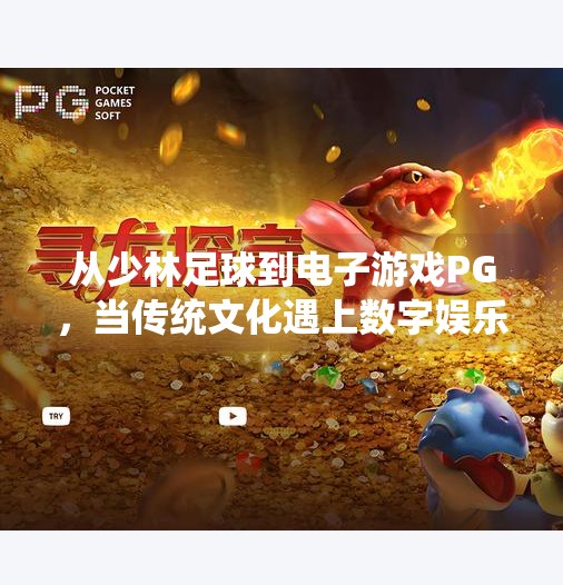 从少林足球到电子游戏PG，当传统文化遇上数字娱乐的奇妙融合,电子游戏PG少林足球