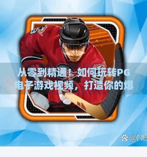 从零到精通！如何玩转<strong>PG</strong>电子游戏视频，打造你的爆款内容秘籍,如何玩转<strong>PG</strong>电子游戏视频