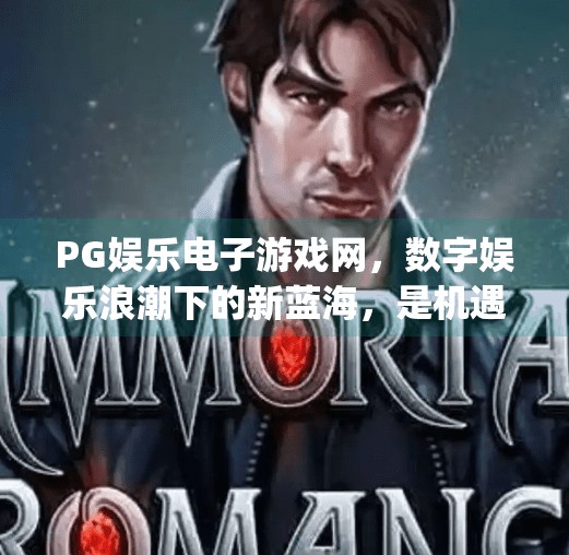 <strong>PG</strong>娱乐电子游戏网，数字娱乐浪潮下的新蓝海，是机遇还是陷阱？<strong>PG</strong>娱乐电子游戏网