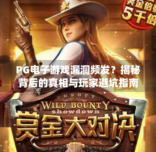 <strong>PG</strong>电子游戏漏洞频发？揭秘背后的真相与玩家避坑指南,<strong>PG</strong>电子游戏漏洞多吗