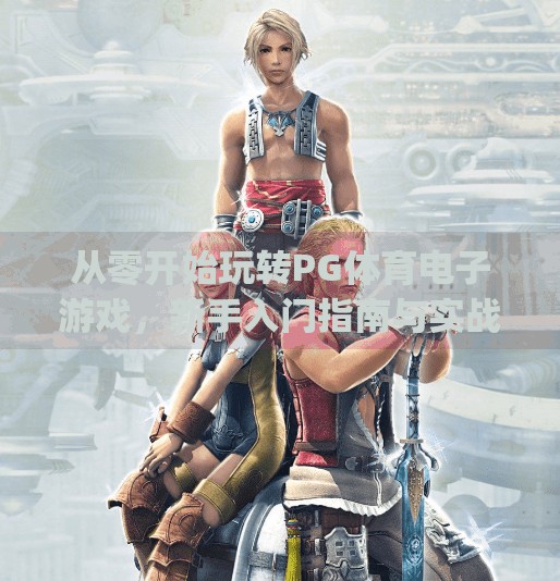 从零开始玩转<strong>PG</strong>体育电子游戏，新手入门指南与实战技巧全解析！<strong>PG</strong>体育电子游戏怎么玩