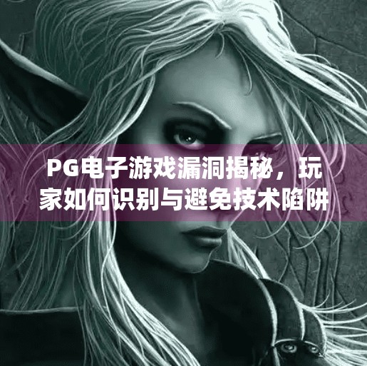 <strong>PG</strong>电子游戏漏洞揭秘，玩家如何识别与避免技术陷阱？<strong>PG</strong>电子游戏漏洞有哪些