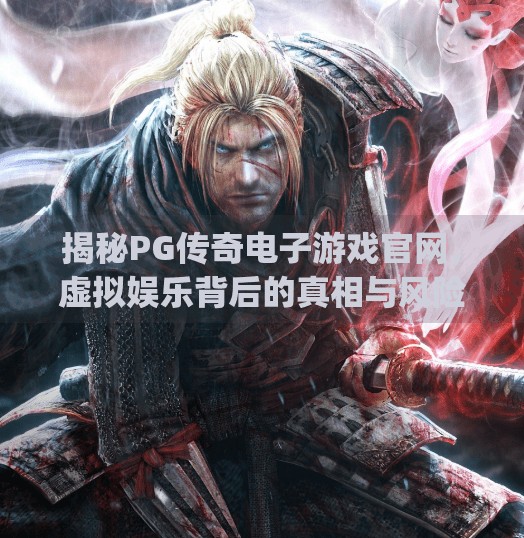 揭秘<strong>PG</strong>传奇电子游戏官网，虚拟娱乐背后的真相与风险,<strong>PG</strong>传奇电子游戏官网