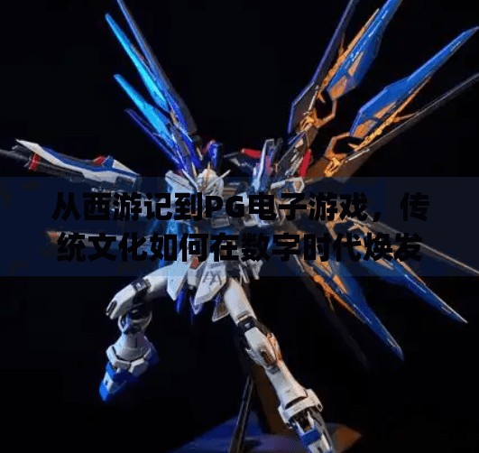 从西游记到<strong>PG</strong>电子游戏，传统文化如何在数字时代焕发新生？<strong>PG</strong>电子游戏西游记