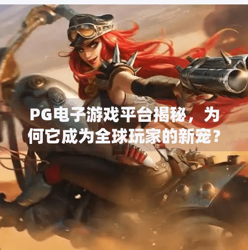 <strong>PG</strong>电子游戏平台揭秘，为何它成为全球玩家的新宠？<strong>PG</strong>电子游戏平台是什么