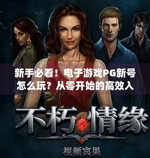 新手必看！电子游戏<strong>PG</strong>新号怎么玩？从零开始的高效入门指南,电子游戏<strong>PG</strong>新号怎么玩