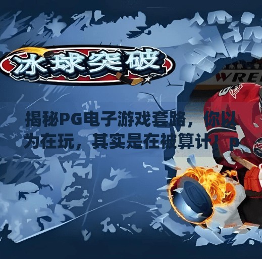 揭秘<strong>PG</strong>电子游戏套路，你以为在玩，其实是在被算计！<strong>PG</strong>电子游戏套路是什么