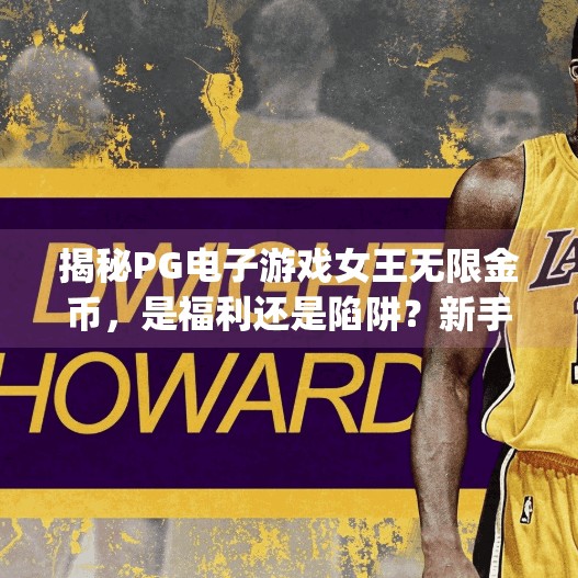 揭秘<strong>PG</strong>电子游戏女王无限金币，是福利还是陷阱？新手必看避坑指南！<strong>PG</strong>电子游戏女王无限金币