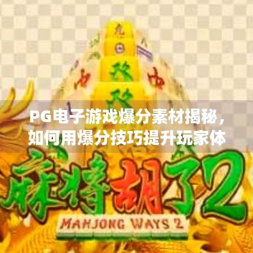 <strong>PG</strong>电子游戏爆分素材揭秘，如何用爆分技巧提升玩家体验与平台收益？<strong>PG</strong>电子游戏爆分素材