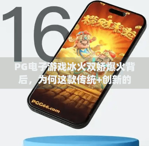 PG电子游戏冰火双娇爆火背后，为何这款传统+创新的玩法让玩家欲罢不能？pg电子游戏冰火双娇