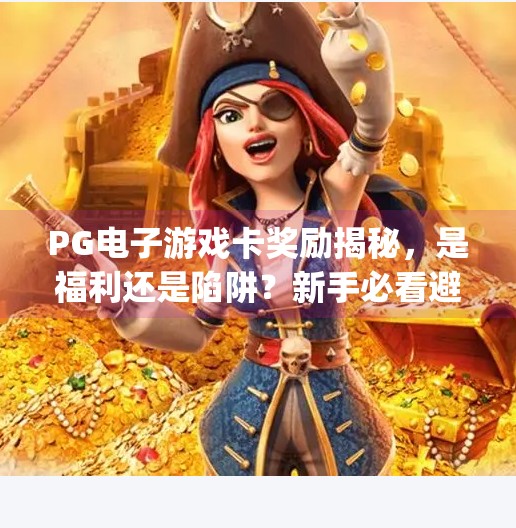 <strong>PG</strong>电子游戏卡奖励揭秘，是福利还是陷阱？新手必看避坑指南！<strong>PG</strong>电子游戏卡奖励